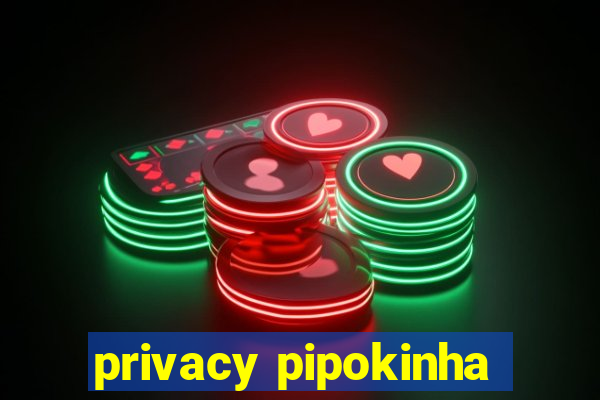 privacy pipokinha